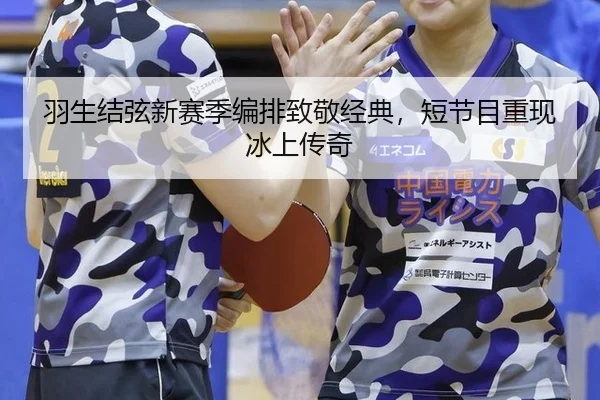 羽生结弦新赛季编排致敬经典，短节目重现冰上传奇